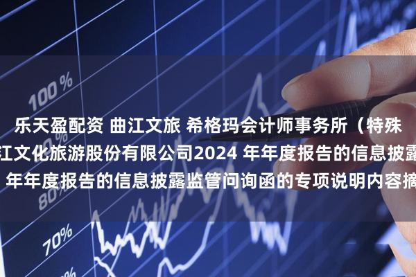 乐天盈配资 曲江文旅 希格玛会计师事务所（特殊普通合伙）关于西安曲江文化旅游股份有限公司2024 年年度报告的信息披露监管问询函的专项说明内容摘要