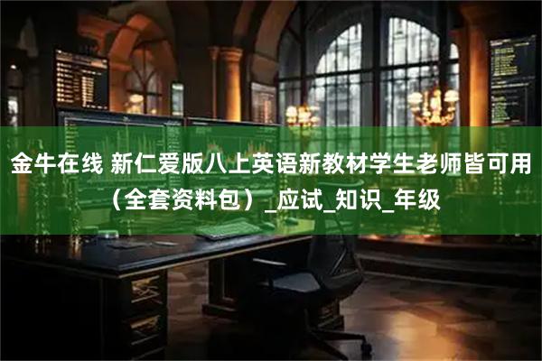金牛在线 新仁爱版八上英语新教材学生老师皆可用（全套资料包）_应试_知识_年级